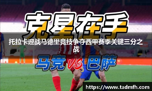 托拉卡迎战马德里竞技争夺西甲赛季关键三分之战